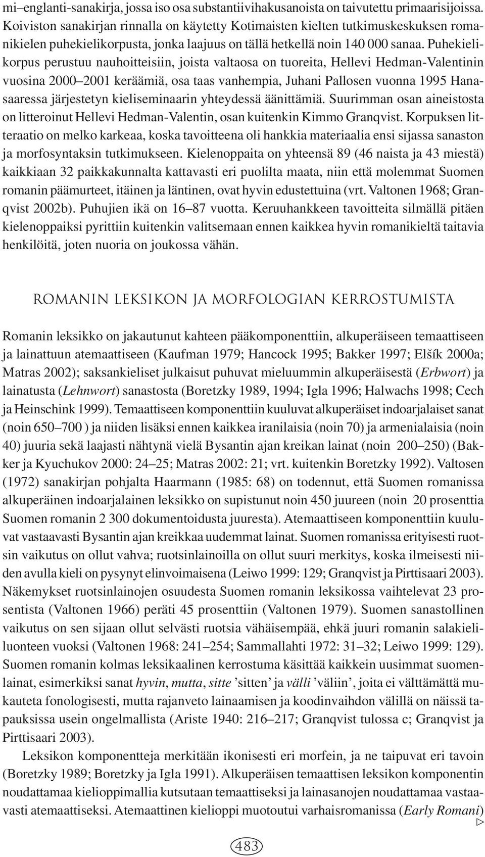 Puhekielikorpus perustuu nauhoitteisiin, joista valtaosa on tuoreita, Hellevi Hedman-Valentinin vuosina 2000 2001 keräämiä, osa taas vanhempia, Juhani Pallosen vuonna 1995 Hanasaaressa järjestetyn