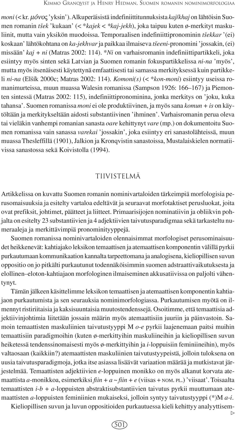 Temporaalisen indefiniittipronominin tvsekkar (ei) koskaan lähtökohtana on ka-jekhvar ja paikkaa ilmaiseva tvseeni-pronomini jossakin, (ei) missään kaj + ni (Matras 2002: 114).