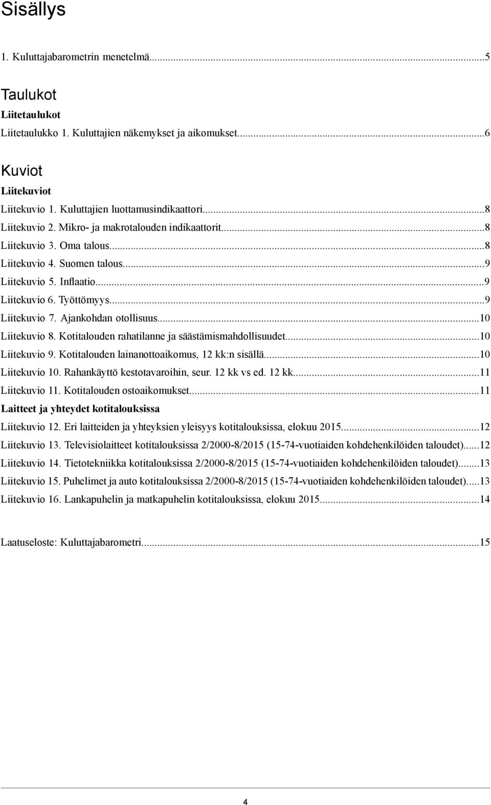 Ajankohdan otollisuus...10 Liitekuvio 8. Kotitalouden rahatilanne ja säästämismahdollisuudet...10 Liitekuvio 9. Kotitalouden lainanottoaikomus, 12 kk:n sisällä...10 Liitekuvio 10.