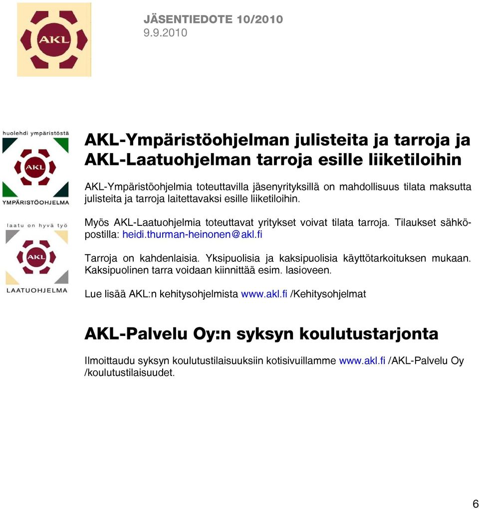 thurman-heinonen@akl.fi Tarroja on kahdenlaisia. Yksipuolisia ja kaksipuolisia käyttötarkoituksen mukaan. Kaksipuolinen tarra voidaan kiinnittää esim. lasioveen.