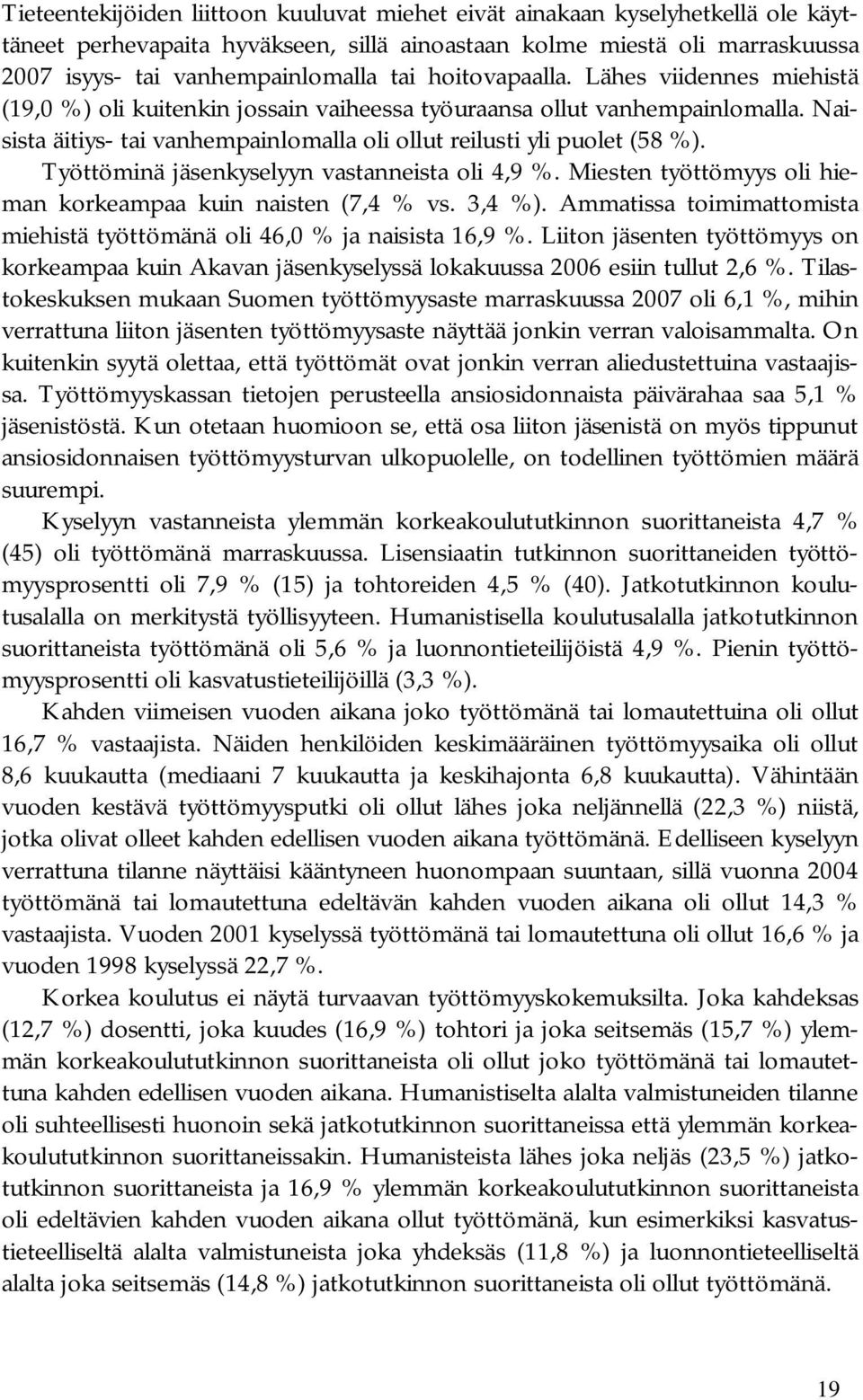 Työttöminä jäsenkyselyyn vastanneista oli 4,9 %. Miesten työttömyys oli hieman korkeampaa kuin naisten (7,4 % vs. 3,4 %). Ammatissa toimimattomista miehistä työttömänä oli 46,0 % ja naisista 16,9 %.