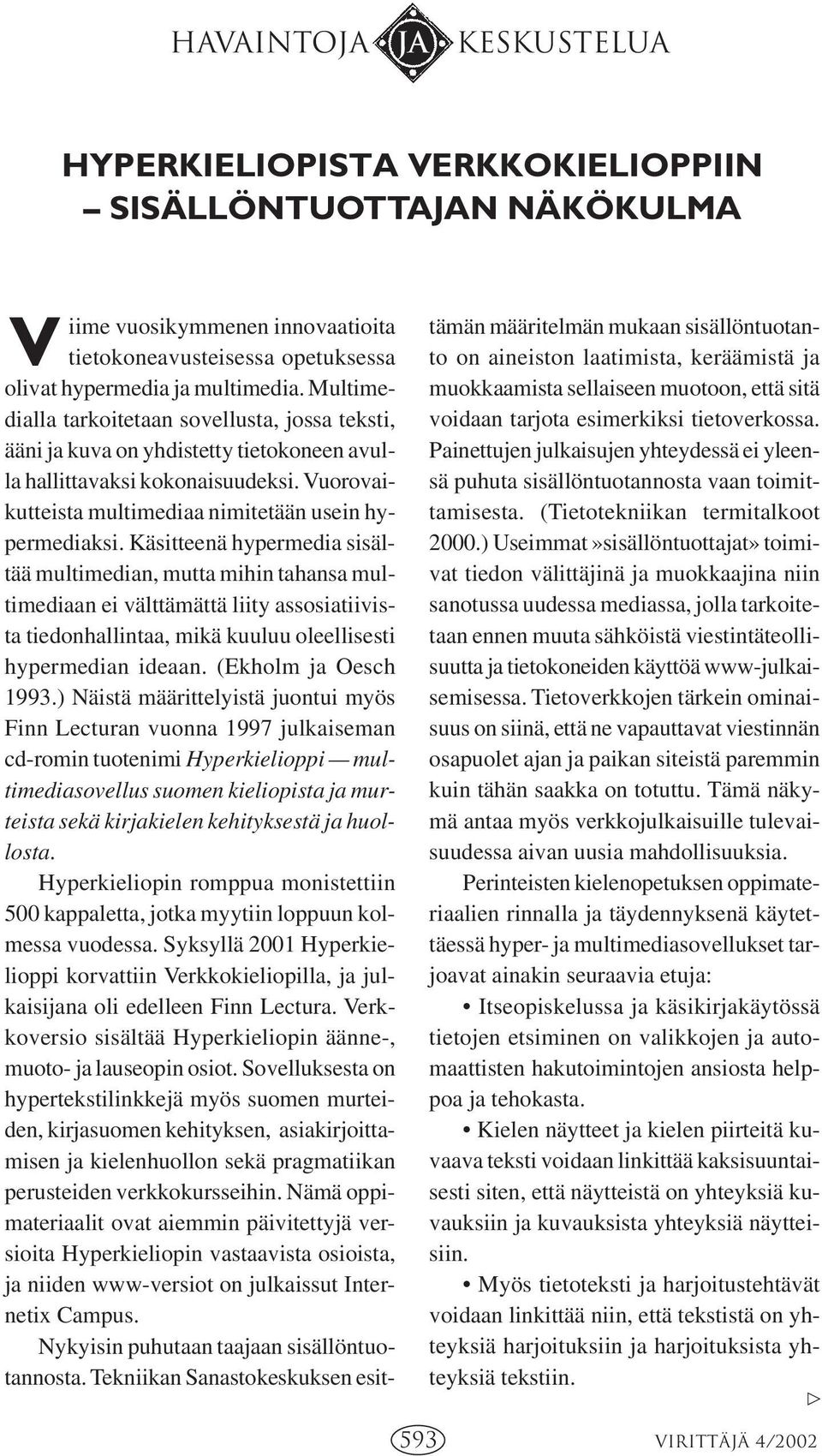 Käsitteenä hypermedia sisältää multimedian, mutta mihin tahansa multimediaan ei välttämättä liity assosiatiivista tiedonhallintaa, mikä kuuluu oleellisesti hypermedian ideaan. (Ekholm ja Oesch 1993.