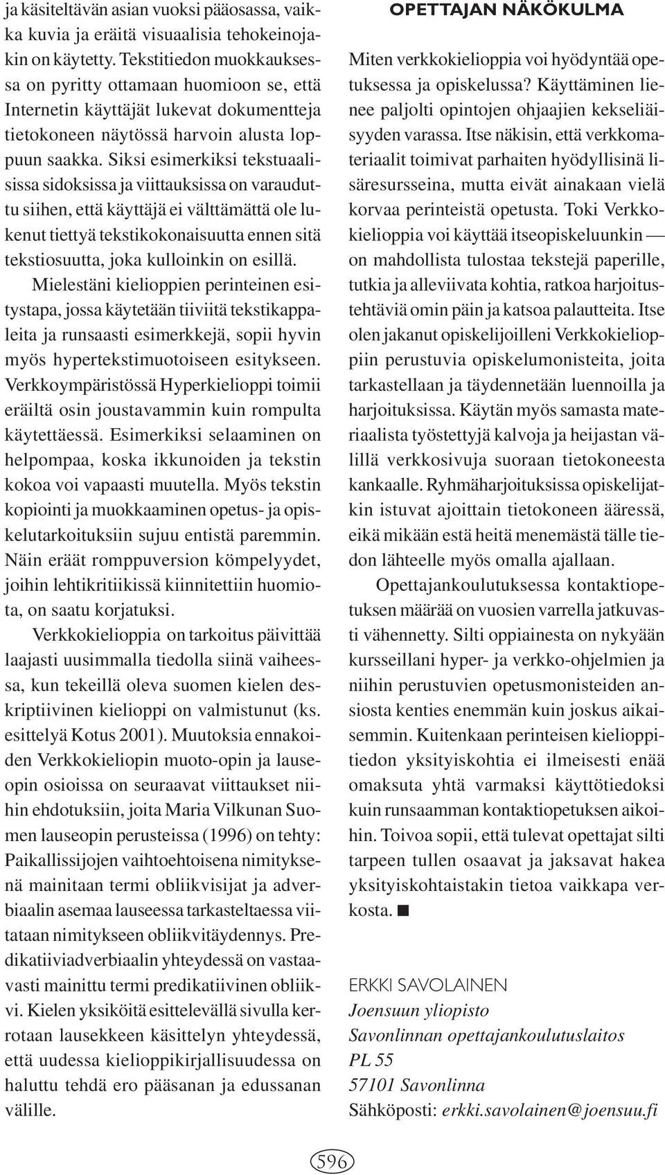 Siksi esimerkiksi tekstuaalisissa sidoksissa ja viittauksissa on varauduttu siihen, että käyttäjä ei välttämättä ole lukenut tiettyä tekstikokonaisuutta ennen sitä tekstiosuutta, joka kulloinkin on