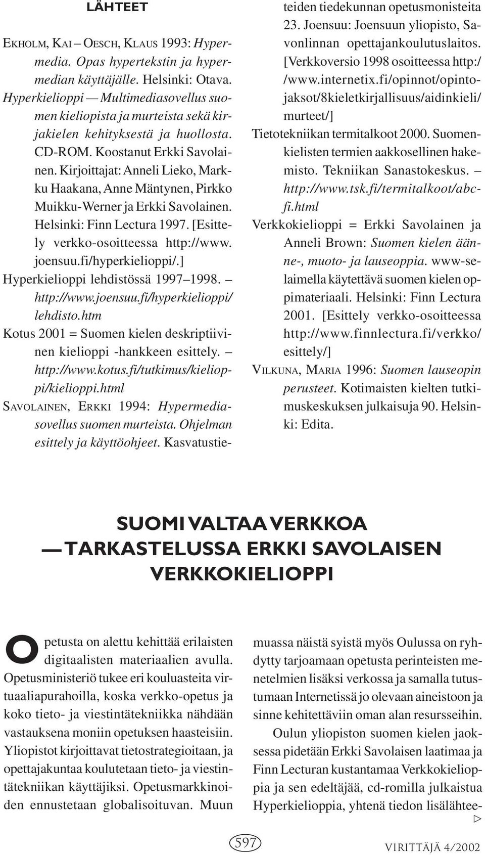 Kirjoittajat: Anneli Lieko, Markku Haakana, Anne Mäntynen, Pirkko Muikku-Werner ja Erkki Savolainen. Helsinki: Finn Lectura 1997. [Esittely verkko-osoitteessa http://www. joensuu.fi/hyperkielioppi/.