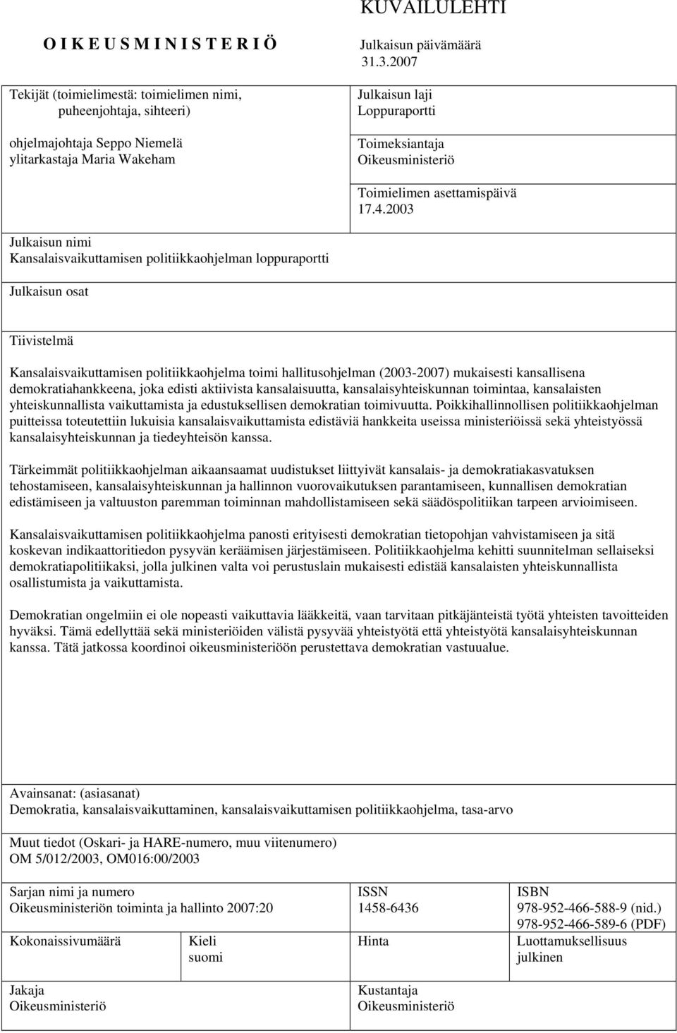 2003 Julkaisun nimi Kansalaisvaikuttamisen politiikkaohjelman loppuraportti Julkaisun osat Tiivistelmä Kansalaisvaikuttamisen politiikkaohjelma toimi hallitusohjelman (2003-2007) mukaisesti