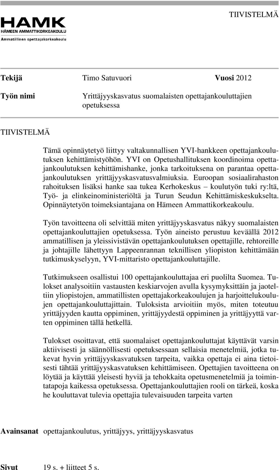 Euroopan sosiaalirahaston rahoituksen lisäksi hanke saa tukea Kerhokeskus koulutyön tuki ry:ltä, Työ- ja elinkeinoministeriöltä ja Turun Seudun Kehittämiskeskukselta.