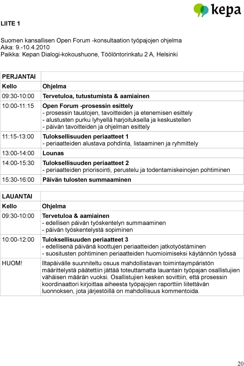 taustojen, tavoitteiden ja etenemisen esittely - alustusten purku lyhyellä harjoituksella ja keskustellen - päivän tavoitteiden ja ohjelman esittely 11:15-13:00 Tuloksellisuuden periaatteet 1 -