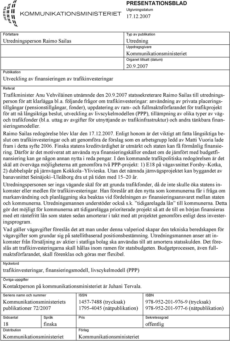 (datum) 20.9.2007 Referat Trafikminister Anu Vehviläinen utnämnde den 20.9.2007 statssekreterare Raimo Sailas till utredningsperson för att klarlägga bl.a. följande frågor om trafikinvesteringar: