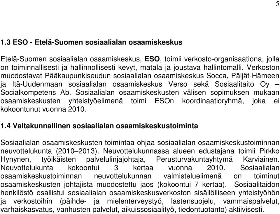 Verkoston muodostavat Pääkaupunkiseudun sosiaalialan osaamiskeskus Socca, Päijät-Hämeen ja Itä-Uudenmaan sosiaalialan osaamiskeskus Verso sekä Sosiaalitaito Oy Socialkompetens Ab.