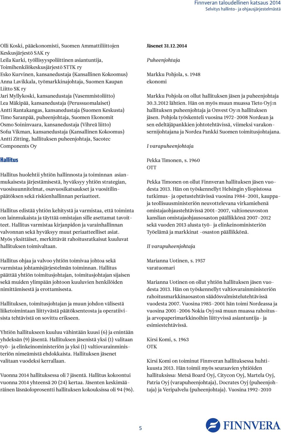 kansanedustaja (Suomen Keskusta) Timo Saranpää, puheenjohtaja, Suomen Ekonomit Osmo Soininvaara, kansanedustaja (Vihreä liitto) Sofia Vikman, kansanedustaja (Kansallinen Kokoomus) Antti Zitting,