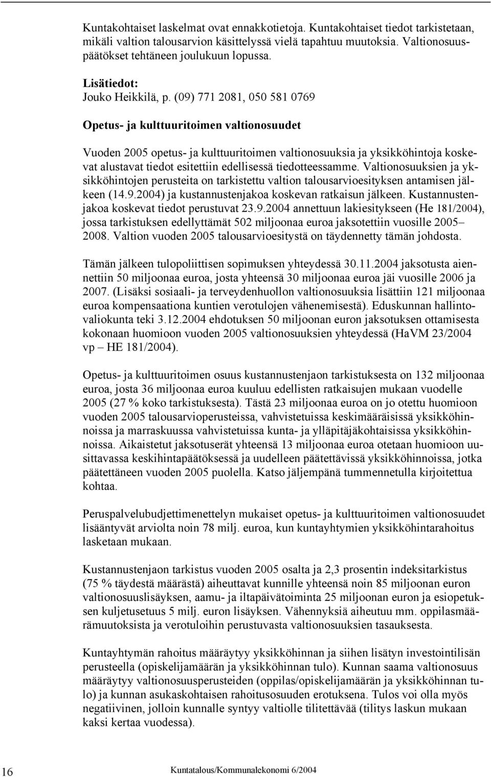 (09) 771 2081, 050 581 0769 Opetus- ja kulttuuritoimen valtionosuudet Vuoden 2005 opetus- ja kulttuuritoimen valtionosuuksia ja yksikköhintoja koskevat alustavat tiedot esitettiin edellisessä