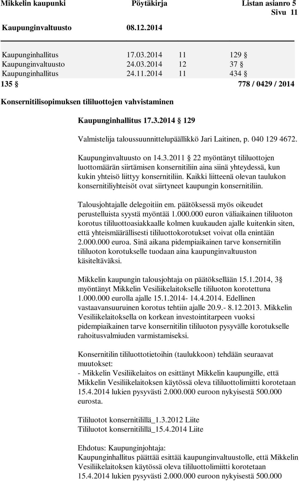 Kaikki liitteenä olevan taulukon konsernitiliyhteisöt ovat siirtyneet kaupungin konsernitiliin. Talousjohtajalle delegoitiin em. päätöksessä myös oikeudet perustelluista syystä myöntää 1.000.