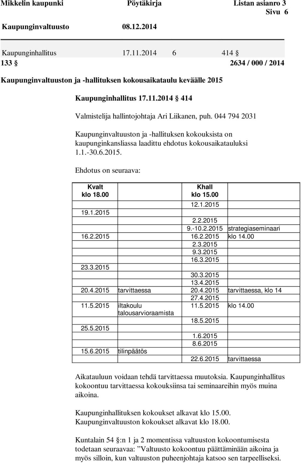 044 794 2031 Kaupunginvaltuuston ja -hallituksen kokouksista on kaupunginkansliassa laadittu ehdotus kokousaikatauluksi 1.1.-30.6.2015. Ehdotus on seuraava: Kvalt klo 18.00 Khall klo 15.00 12.1.2015 19.