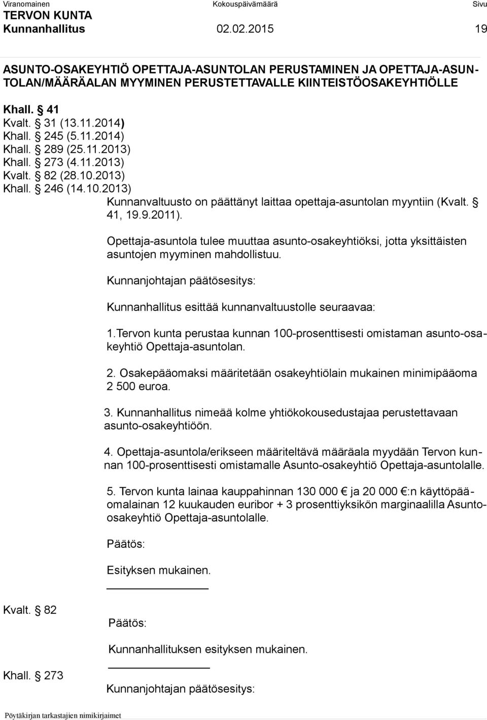 41, 19.9.2011). Opettaja-asuntola tulee muuttaa asunto-osakeyhtiöksi, jotta yksittäisten asuntojen myyminen mahdollistuu. Kunnanhallitus esittää kunnanvaltuustolle seuraavaa: 1.