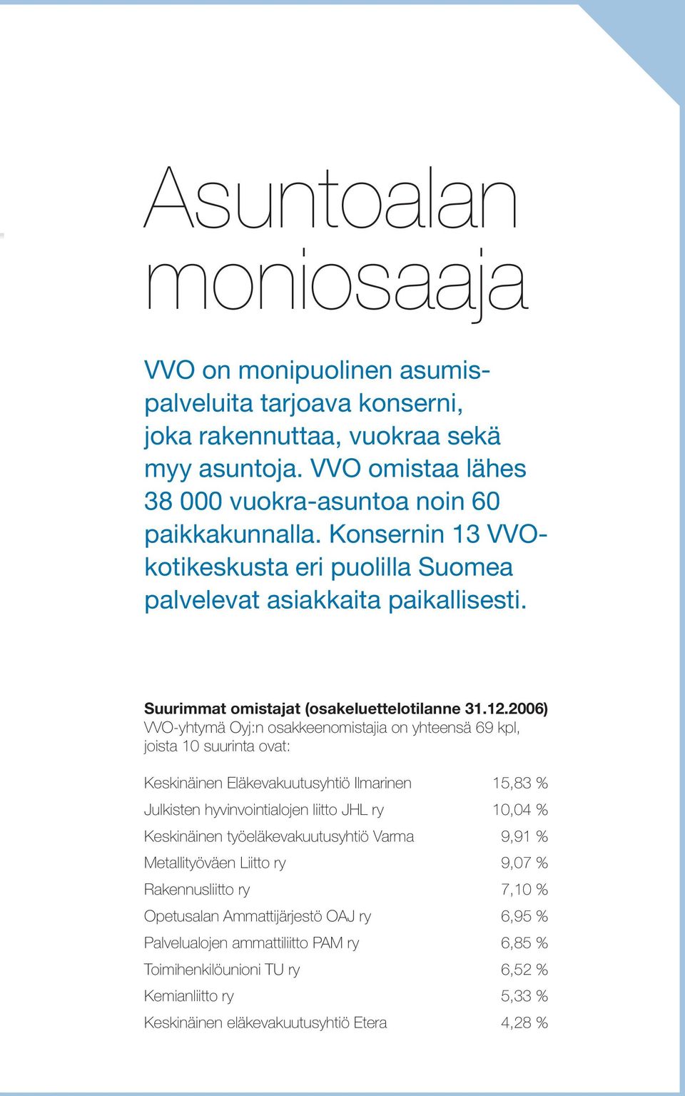 2006) VVO-yhtymä Oyj:n osakkeenomistajia on yhteensä 69 kpl, joista 10 suurinta ovat: Keskinäinen Eläkevakuutusyhtiö Ilmarinen 15,83 % Julkisten hyvinvointialojen liitto JHL ry 10,04 % Keskinäinen