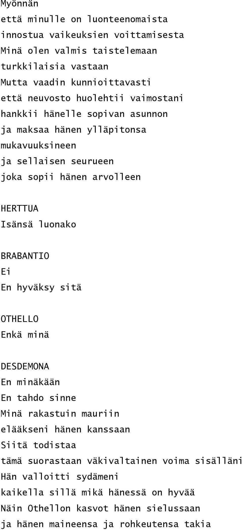 Isänsä luonako BRABANTIO Ei En hyväksy sitä Enkä minä En minäkään En tahdo sinne Minä rakastuin mauriin elääkseni hänen kanssaan Siitä todistaa tämä suorastaan