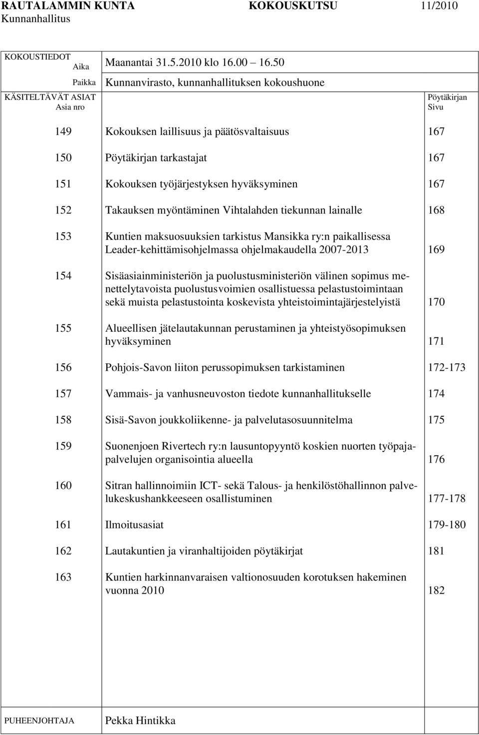 päätösvaltaisuus Pöytäkirjan tarkastajat Kokouksen työjärjestyksen hyväksyminen Takauksen myöntäminen Vihtalahden tiekunnan lainalle Kuntien maksuosuuksien tarkistus Mansikka ry:n paikallisessa