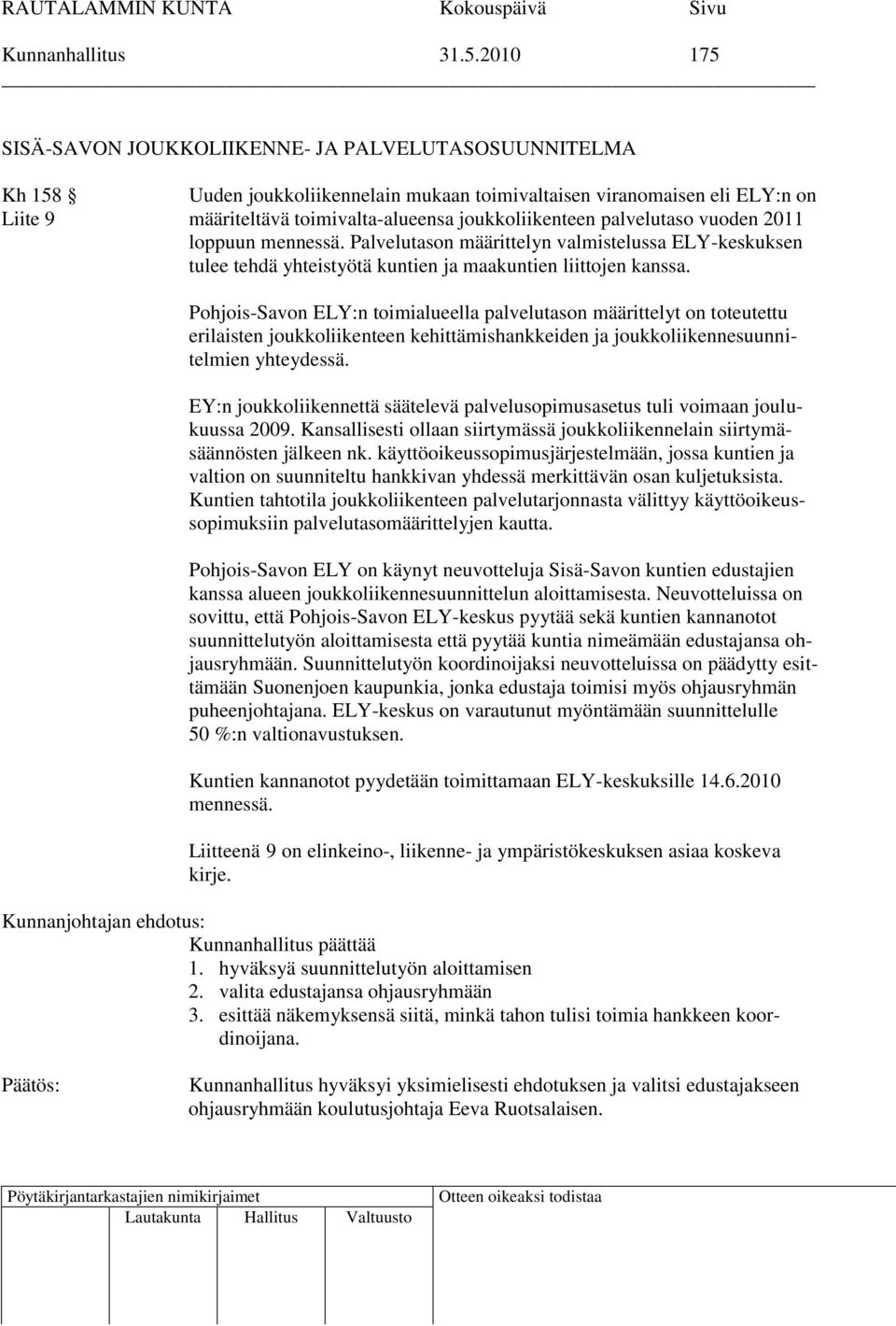 palvelutaso vuoden 2011 loppuun mennessä. Palvelutason määrittelyn valmistelussa ELY-keskuksen tulee tehdä yhteistyötä kuntien ja maakuntien liittojen kanssa.