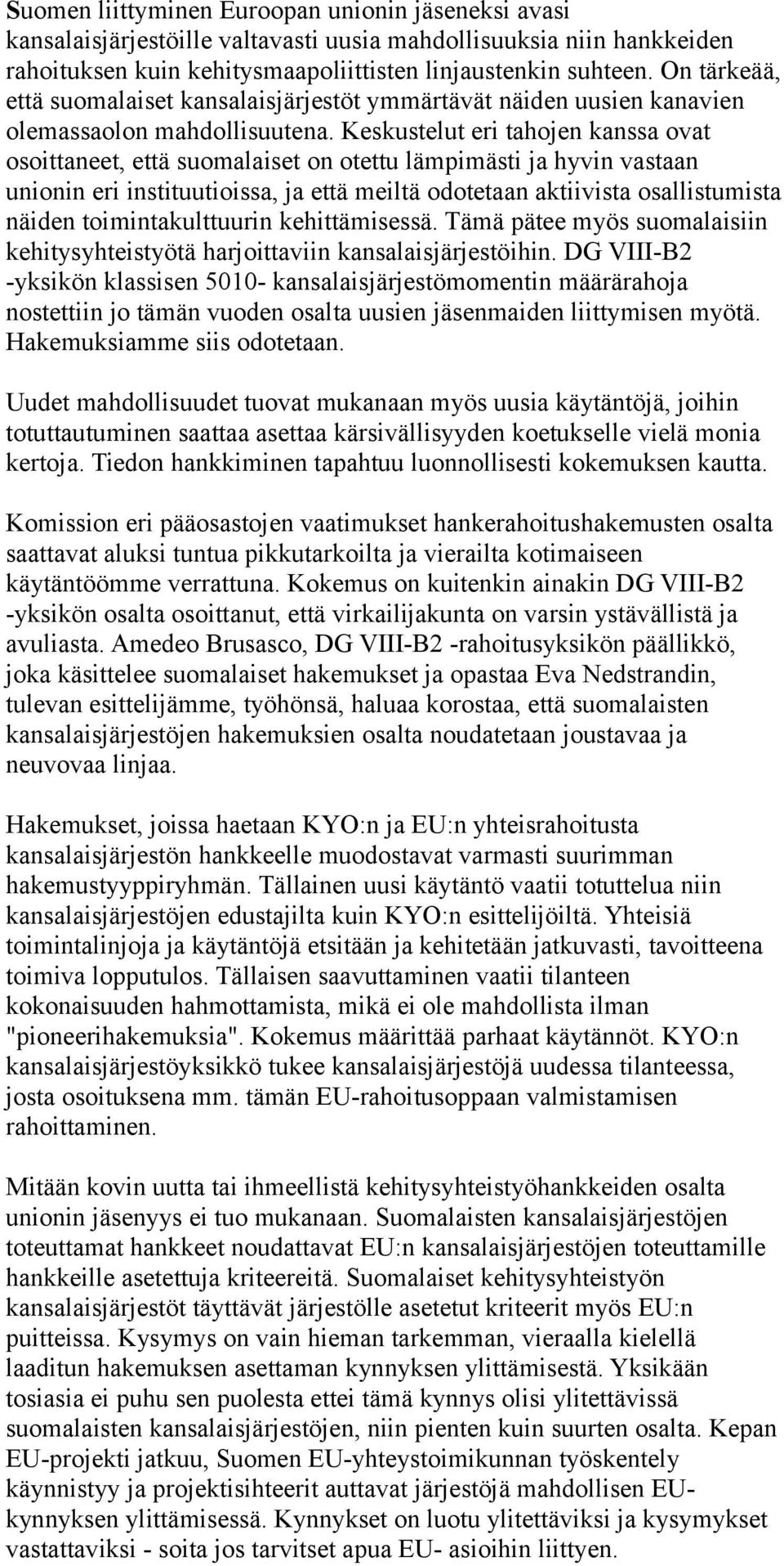 Keskustelut eri tahojen kanssa ovat osoittaneet, että suomalaiset on otettu lämpimästi ja hyvin vastaan unionin eri instituutioissa, ja että meiltä odotetaan aktiivista osallistumista näiden