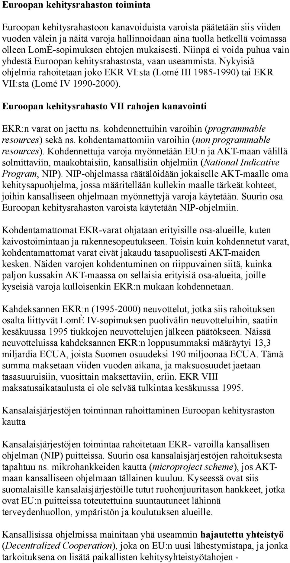 Nykyisiä ohjelmia rahoitetaan joko EKR VI:sta (Lomé III 1985-1990) tai EKR VII:sta (Lomé IV 1990-2000). Euroopan kehitysrahasto VII rahojen kanavointi EKR:n varat on jaettu ns.