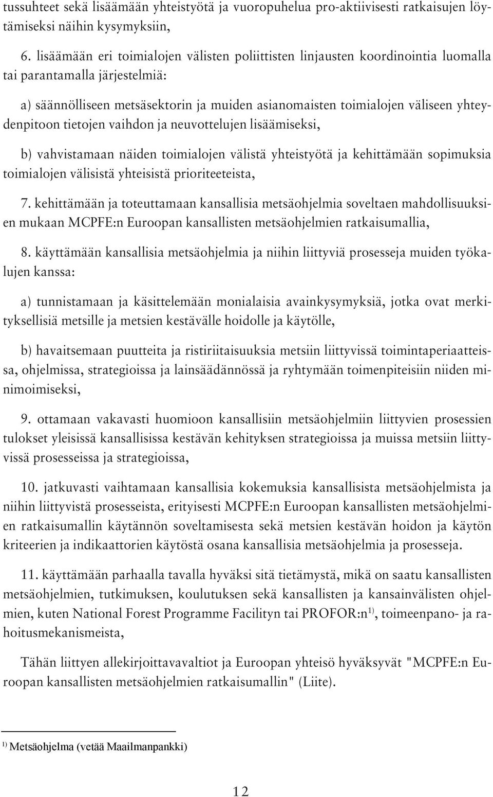 yhteydenpitoon tietojen vaihdon ja neuvottelujen lisäämiseksi, b) vahvistamaan näiden toimialojen välistä yhteistyötä ja kehittämään sopimuksia toimialojen välisistä yhteisistä prioriteeteista, 7.