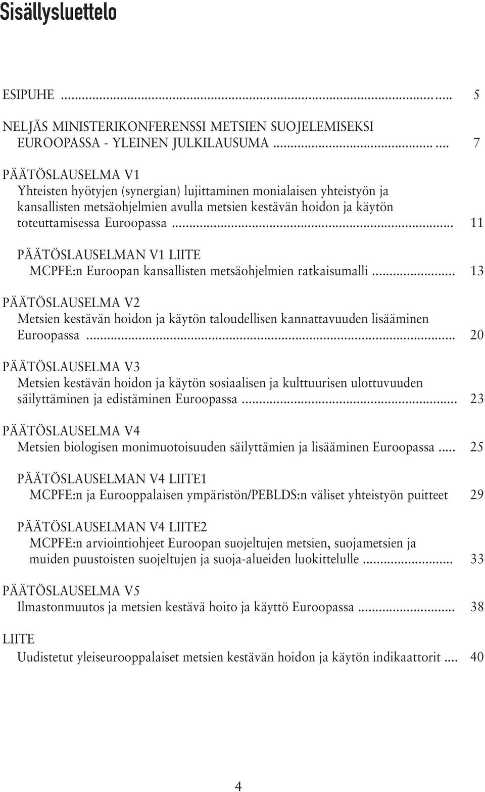 .. 11 PÄÄTÖSLAUSELMAN V1 LIITE MCPFE:n Euroopan kansallisten metsäohjelmien ratkaisumalli... 13 PÄÄTÖSLAUSELMA V2 Metsien kestävän hoidon ja käytön taloudellisen kannattavuuden lisääminen Euroopassa.