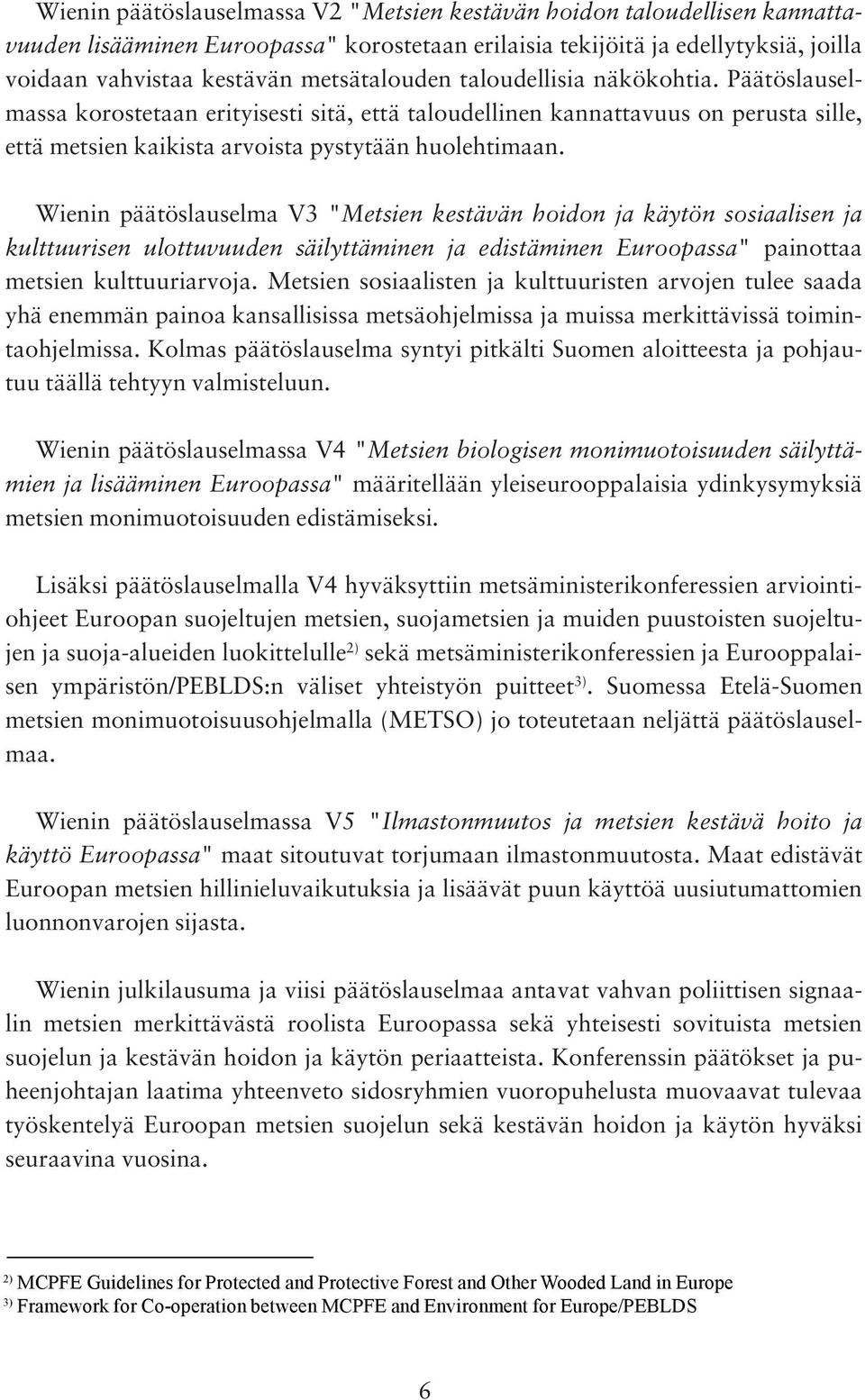 Wienin päätöslauselma V3 "Metsien kestävän hoidon ja käytön sosiaalisen ja kulttuurisen ulottuvuuden säilyttäminen ja edistäminen Euroopassa" painottaa metsien kulttuuriarvoja.