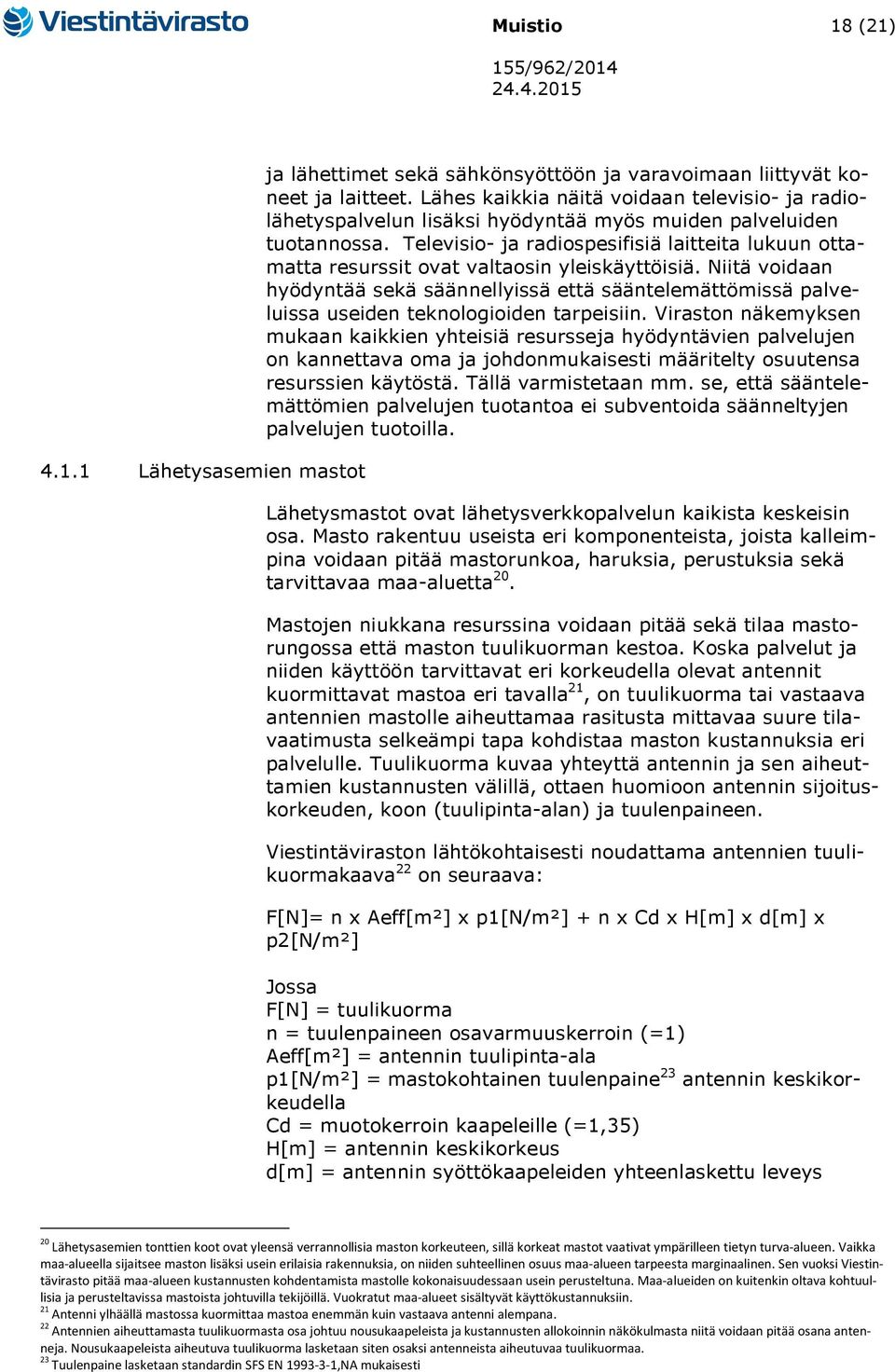 Televisio- ja radiospesifisiä laitteita lukuun ottamatta resurssit ovat valtaosin yleiskäyttöisiä.