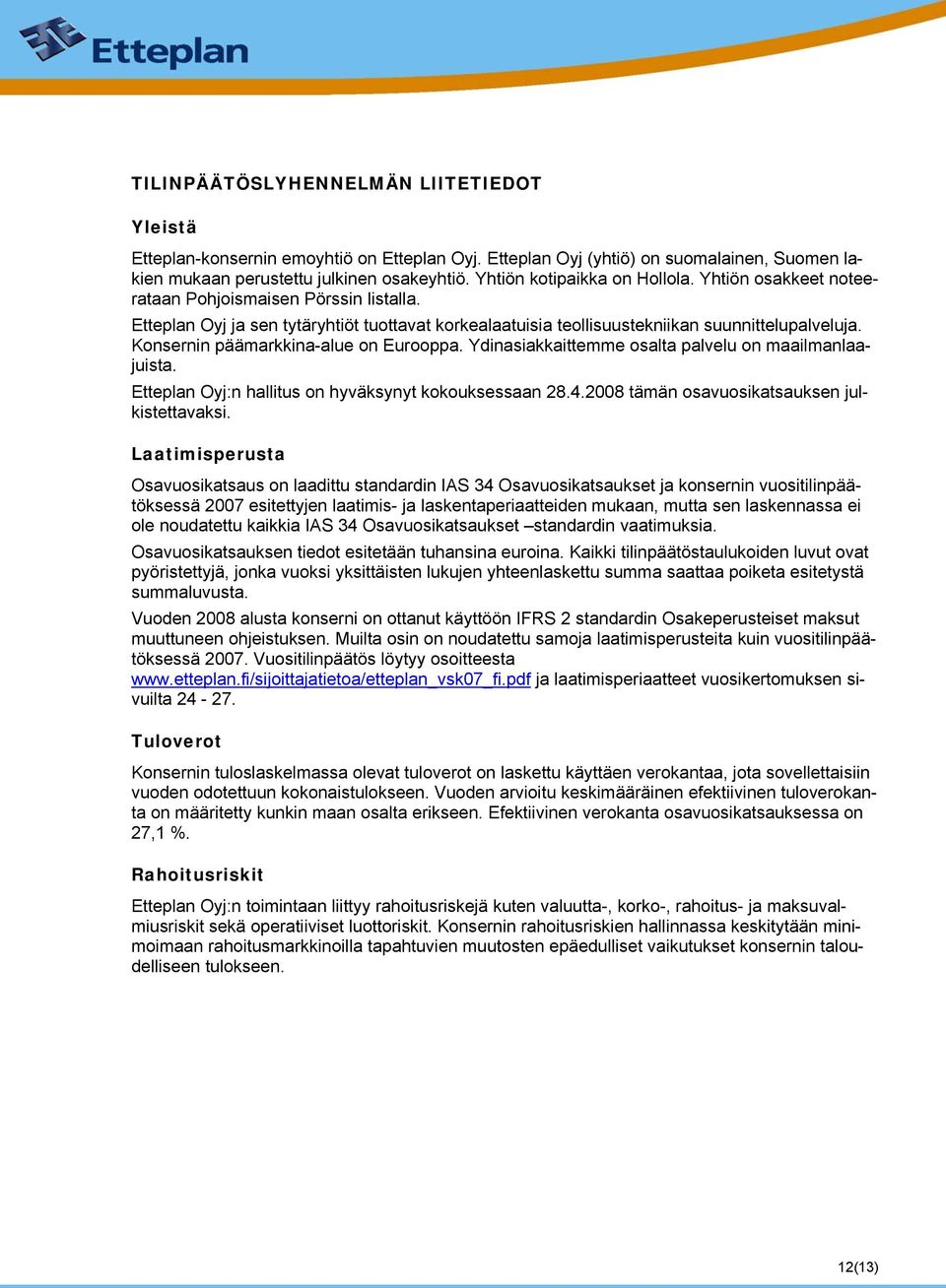 Konsernin päämarkkina-alue on Eurooppa. Ydinasiakkaittemme osalta palvelu on maailmanlaajuista. Etteplan Oyj:n hallitus on hyväksynyt kokouksessaan 28.4.2008 tämän osavuosikatsauksen julkistettavaksi.