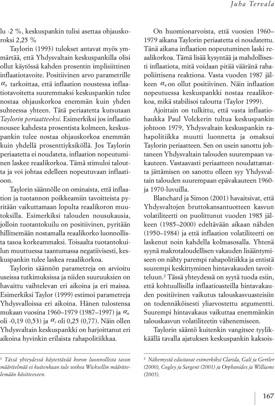 Tää periaaea kusuaan Taylorin periaaeeksi. Esimerkiksi jos inflaaio nousee kahdesa prosenisa kolmeen, keskuspankin ulee nosaa ohjauskorkoa enemmän kuin yhdellä proseniyksiköllä.