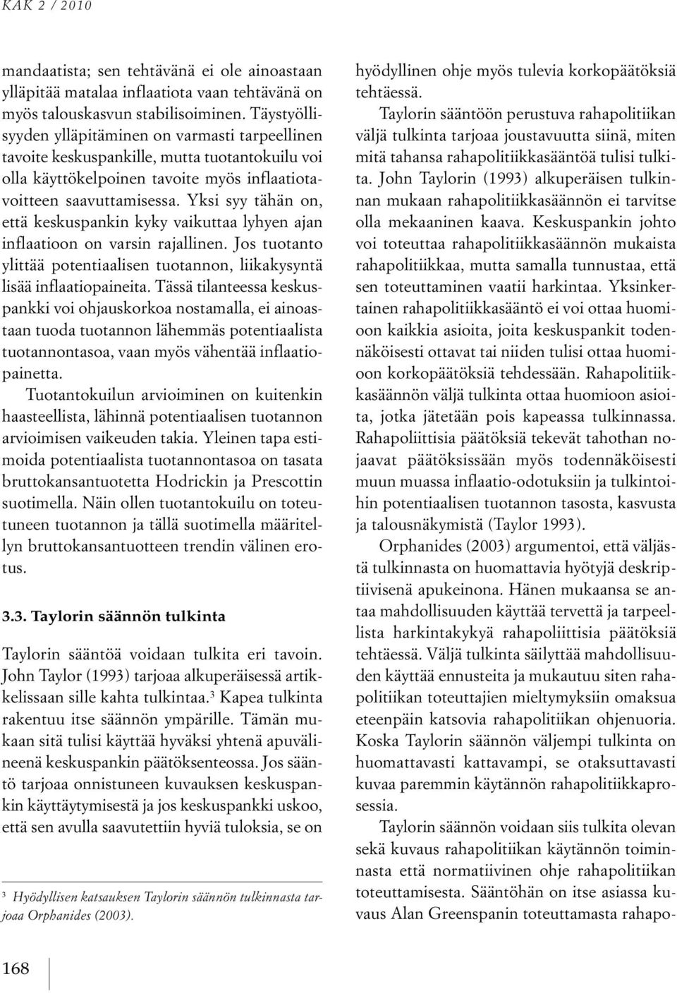 Yksi syy ähän on, eä keskuspankin kyky vaikuaa lyhyen ajan inflaaioon on varsin rajallinen. Jos uoano yliää poeniaalisen uoannon, liikakysynä lisää inflaaiopaineia.