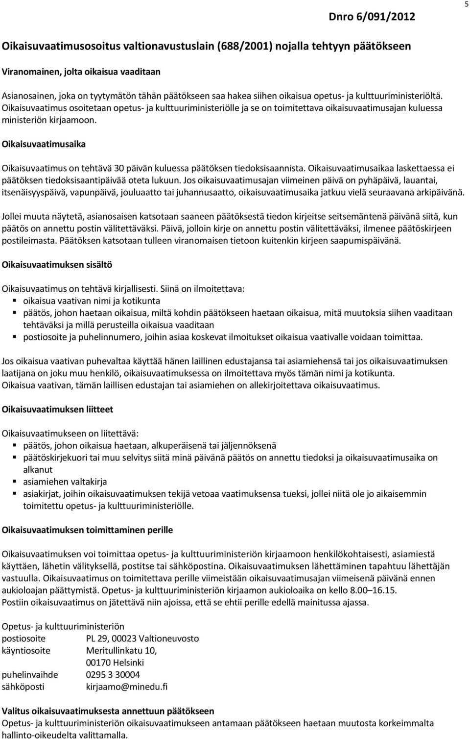 Oikaisuvaatimusaika Oikaisuvaatimus on tehtävä 30 päivän kuluessa päätöksen tiedoksisaannista. Oikaisuvaatimusaikaa laskettaessa ei päätöksen tiedoksisaantipäivää oteta lukuun.