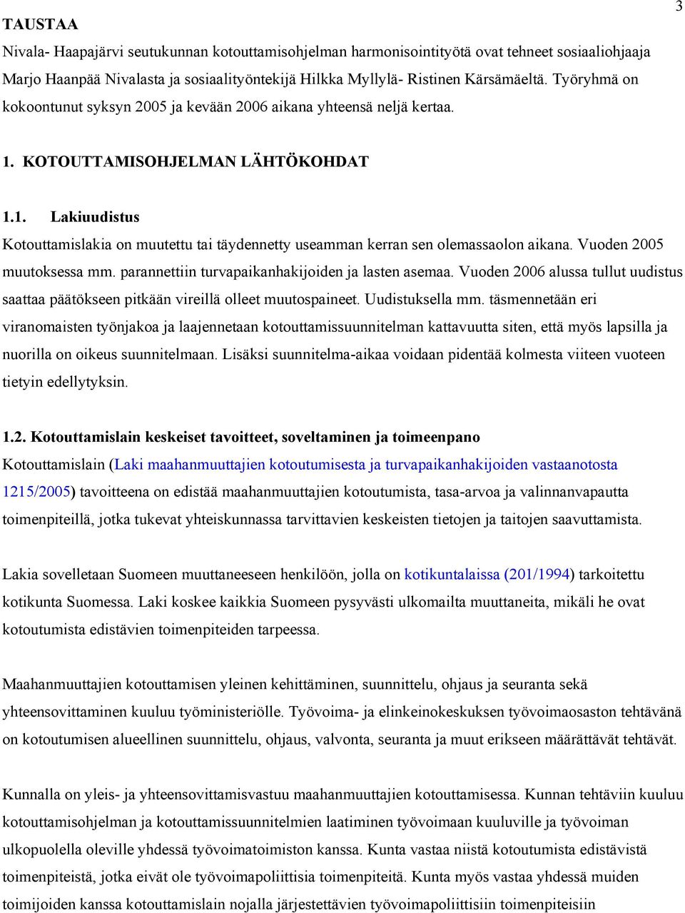 Vuoden 2005 muutoksessa mm. parannettiin turvapaikanhakijoiden ja lasten asemaa. Vuoden 2006 alussa tullut uudistus saattaa päätökseen pitkään vireillä olleet muutospaineet. Uudistuksella mm.