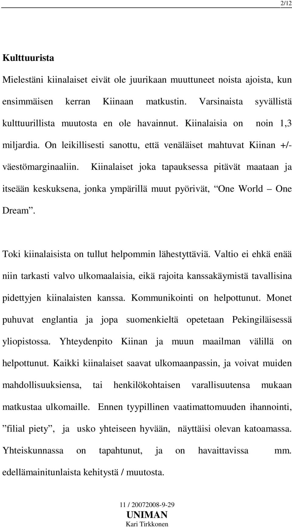 Kiinalaiset joka tapauksessa pitävät maataan ja itseään keskuksena, jonka ympärillä muut pyörivät, One World One Dream. Toki kiinalaisista on tullut helpommin lähestyttäviä.