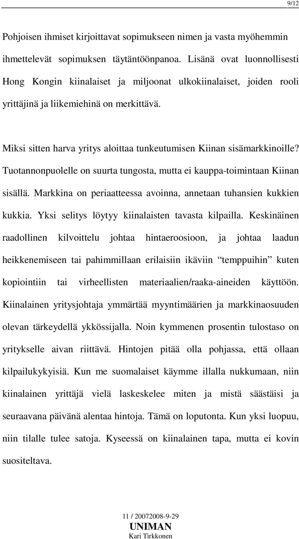 Miksi sitten harva yritys aloittaa tunkeutumisen Kiinan sisämarkkinoille? Tuotannonpuolelle on suurta tungosta, mutta ei kauppa-toimintaan Kiinan sisällä.