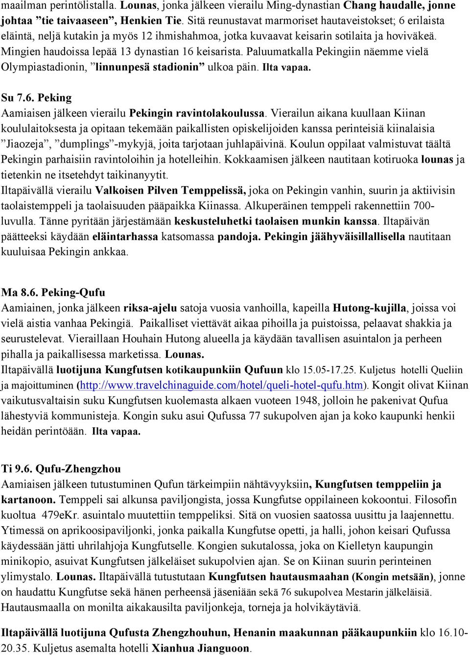 Mingien haudoissa lepää 13 dynastian 16 keisarista. Paluumatkalla Pekingiin näemme vielä Olympiastadionin, linnunpesä stadionin ulkoa päin. Ilta vapaa. Su 7.6. Peking Aamiaisen jälkeen vierailu Pekingin ravintolakoulussa.