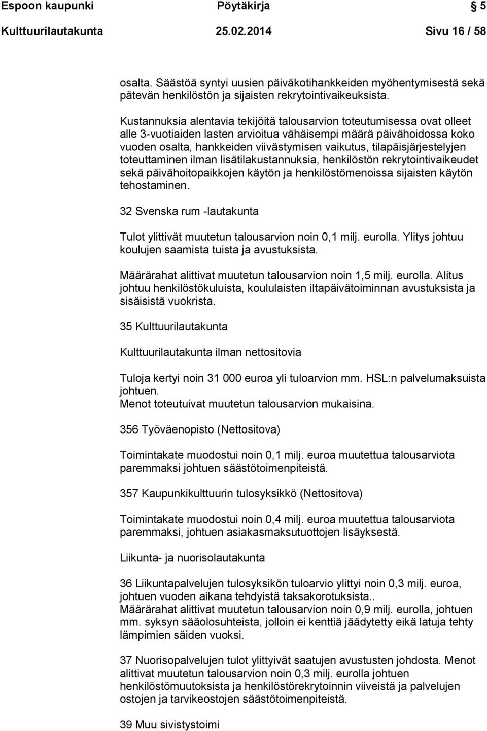 Kustannuksia alentavia tekijöitä talousarvion toteutumisessa ovat olleet alle 3-vuotiaiden lasten arvioitua vähäisempi määrä päivähoidossa koko vuoden osalta, hankkeiden viivästymisen vaikutus,