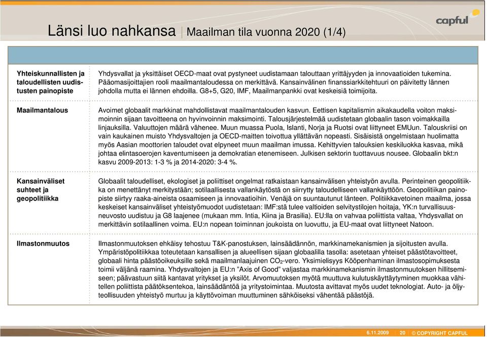 Kansainvälinen finanssiarkkitehtuuri on päivitetty lännen johdolla mutta ei lännen ehdoilla. G8+5, G20, IMF, Maailmanpankki ovat keskeisiä toimijoita.