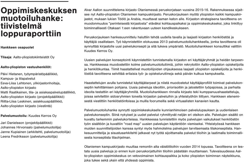 Leskinen, asiakkuuspäällikkö, Aalto-yliopiston kirjasto (viestintä) Palvelumuotoilu: Kuudes Kerros Oy Jari Danielsson (projektipäällikkö) Johannes Hirvonsalo (palvelumuotoilija) Janne Kupiainen