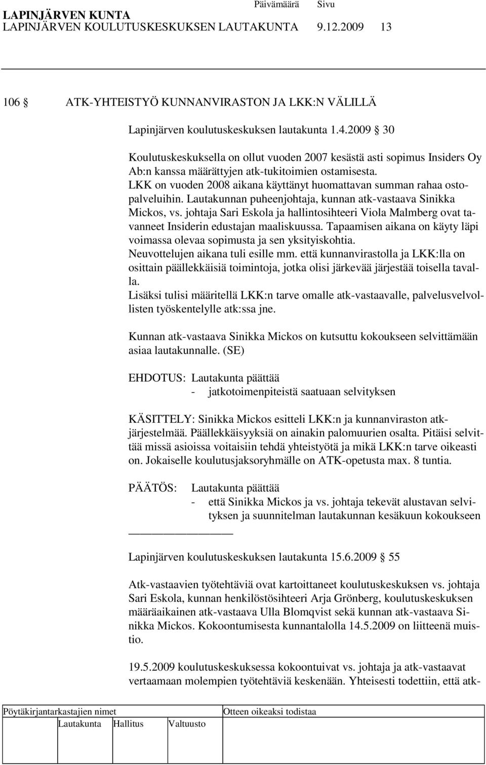 LKK on vuoden 2008 aikana käyttänyt huomattavan summan rahaa ostopalveluihin. Lautakunnan puheenjohtaja, kunnan atk-vastaava Sinikka Mickos, vs.