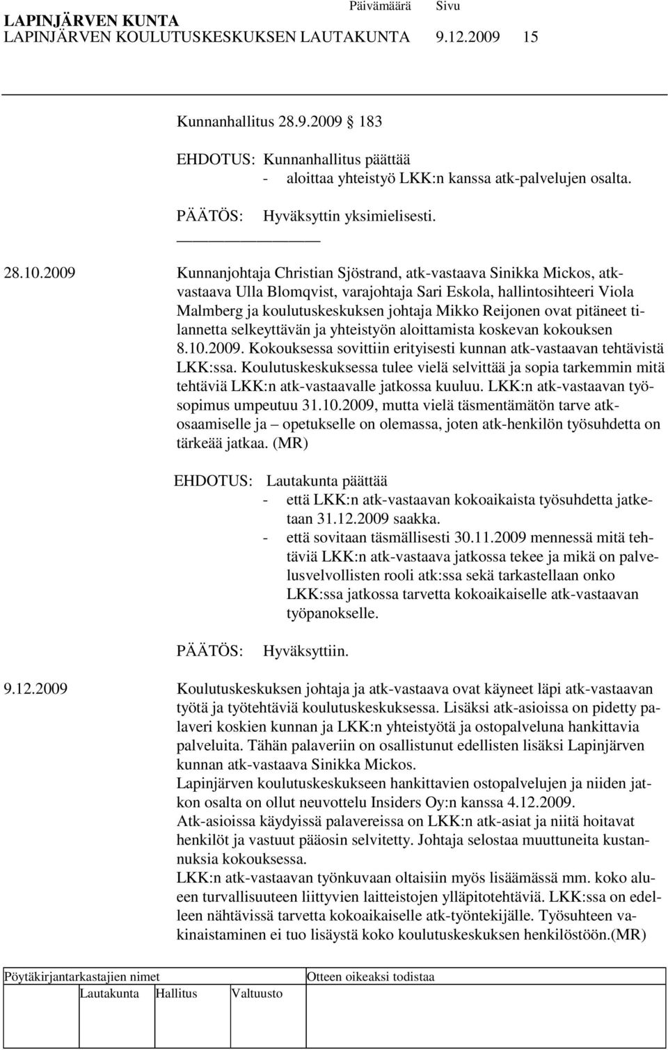 2009 Kunnanjohtaja Christian Sjöstrand, atk-vastaava Sinikka Mickos, atkvastaava Ulla Blomqvist, varajohtaja Sari Eskola, hallintosihteeri Viola Malmberg ja koulutuskeskuksen johtaja Mikko Reijonen