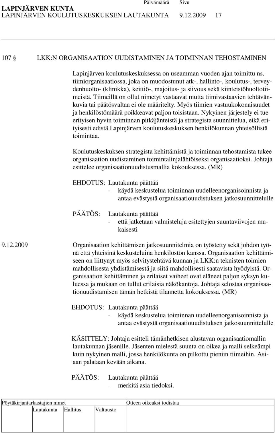 Tiimeillä on ollut nimetyt vastaavat mutta tiimivastaavien tehtävänkuvia tai päätösvaltaa ei ole määritelty. Myös tiimien vastuukokonaisuudet ja henkilöstömäärä poikkeavat paljon toisistaan.