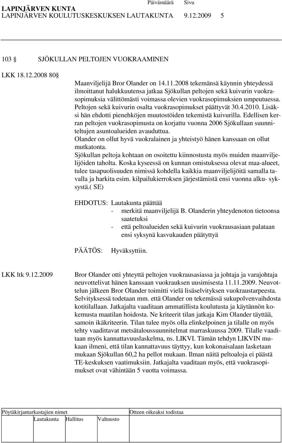 Peltojen sekä kuivurin osalta vuokrasopimukset päättyvät 30.4.2010. Lisäksi hän ehdotti pienehköjen muutostöiden tekemistä kuivurilla.