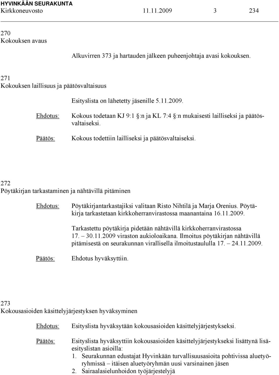 Kokous todettiin lailliseksi ja päätösvaltaiseksi. 272 Pöytäkirjan tarkastaminen ja nähtävillä pitäminen Pöytäkirjantarkastajiksi valitaan Risto Nihtilä ja Marja Orenius.