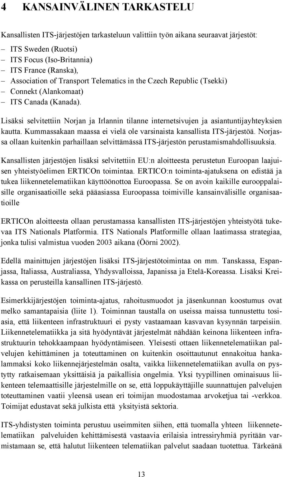 Kummassakaan maassa ei vielä ole varsinaista kansallista ITS-järjestöä. Norjassa ollaan kuitenkin parhaillaan selvittämässä ITS-järjestön perustamismahdollisuuksia.