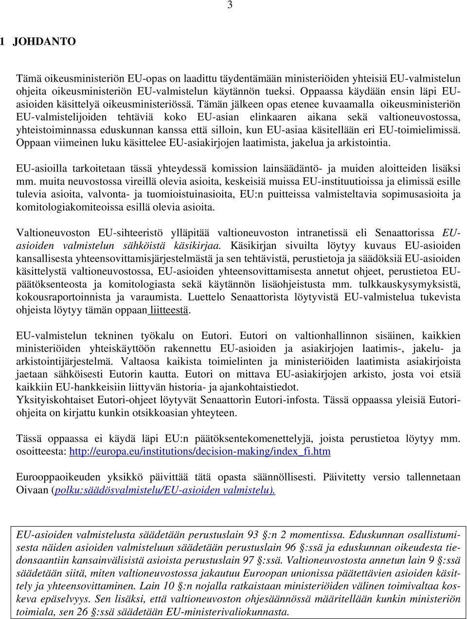 Tämän jälkeen opas etenee kuvaamalla oikeusministeriön EU-valmistelijoiden tehtäviä koko EU-asian elinkaaren aikana sekä valtioneuvostossa, yhteistoiminnassa eduskunnan kanssa että silloin, kun