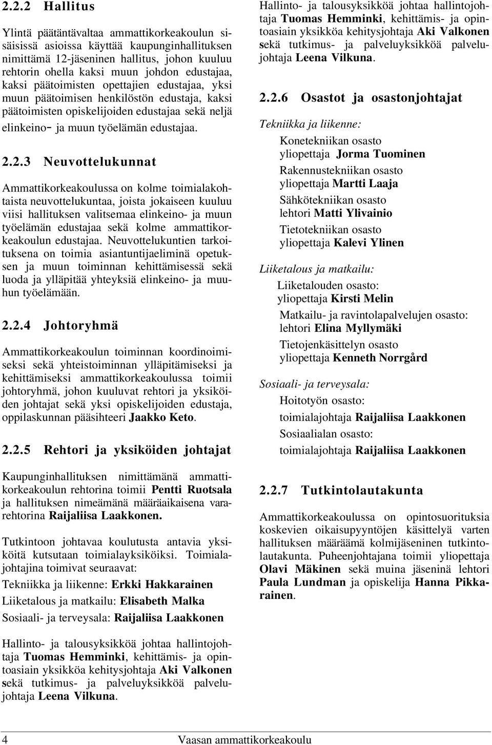 2.3 Neuvottelukunnat Ammattikorkeakoulussa on kolme toimialakohtaista neuvottelukuntaa, joista jokaiseen kuuluu viisi hallituksen valitsemaa elinkeino- ja muun työelämän edustajaa sekä kolme