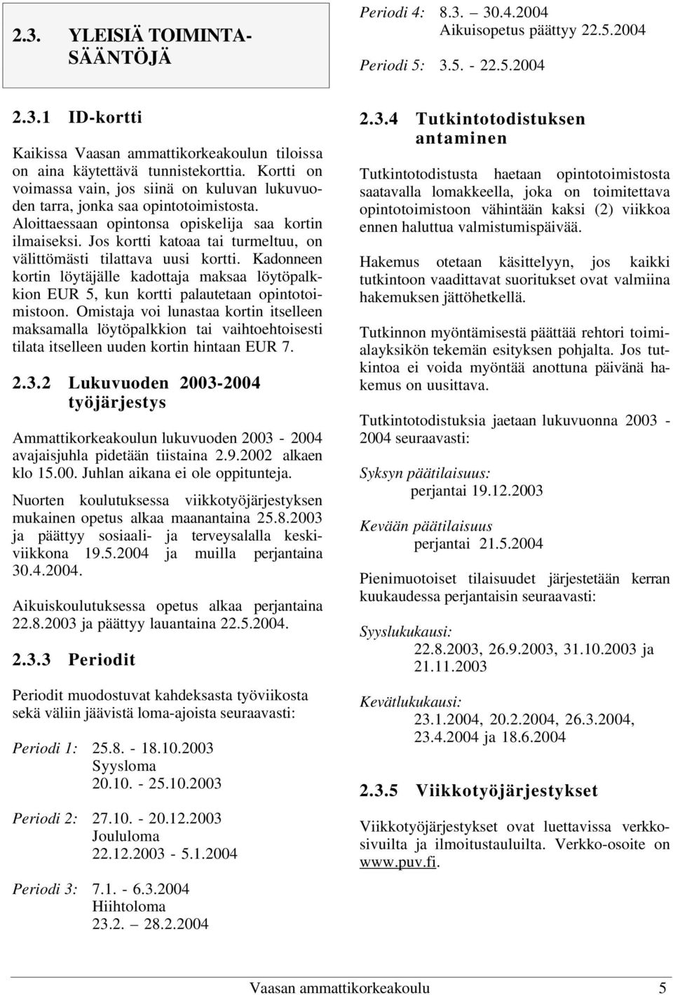 Jos kortti katoaa tai turmeltuu, on välittömästi tilattava uusi kortti. Kadonneen kortin löytäjälle kadottaja maksaa löytöpalkkion EUR 5, kun kortti palautetaan opintotoimistoon.