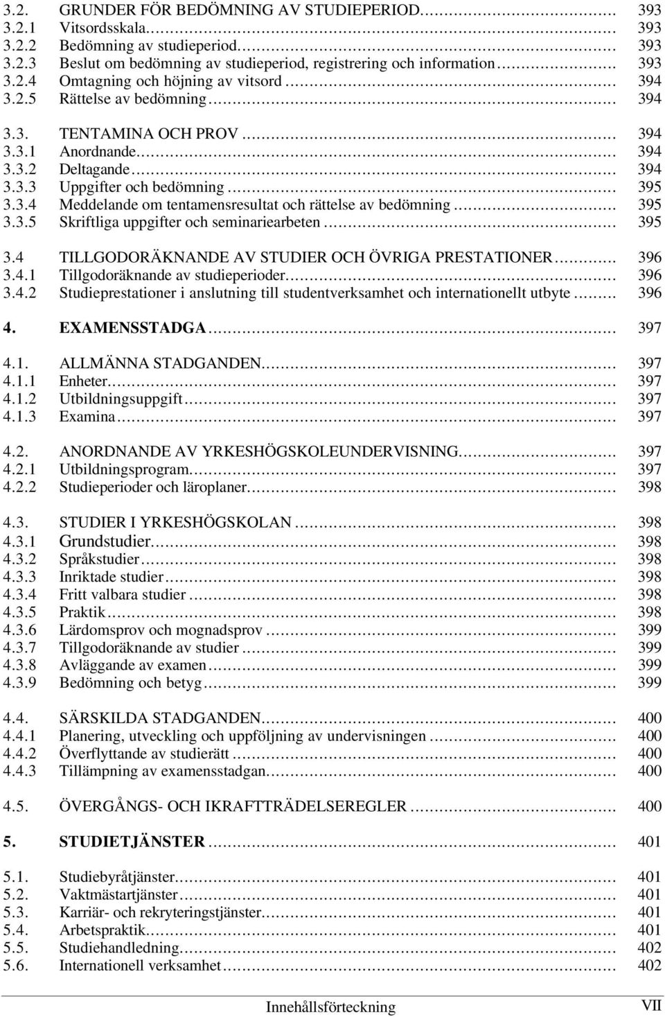 .. 395 3.3.5 Skriftliga uppgifter och seminariearbeten... 395 3.4 TILLGODORÄKNANDE AV STUDIER OCH ÖVRIGA PRESTATIONER... 396 3.4.1 Tillgodoräknande av studieperioder... 396 3.4.2 Studieprestationer i anslutning till studentverksamhet och internationellt utbyte.