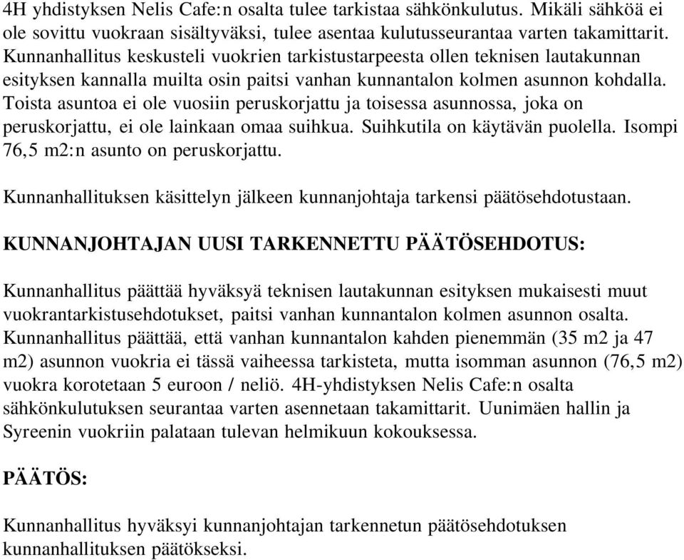 Toista asuntoa ei ole vuosiin peruskorjattu ja toisessa asunnossa, joka on peruskorjattu, ei ole lainkaan omaa suihkua. Suihkutila on käytävän puolella. Isompi 76,5 m2:n asunto on peruskorjattu.